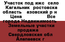 Участок под ижс, село Кагальник, ростовска область , азовский р-н,  › Цена ­ 1 000 000 - Все города Недвижимость » Земельные участки продажа   . Свердловская обл.,Алапаевск г.